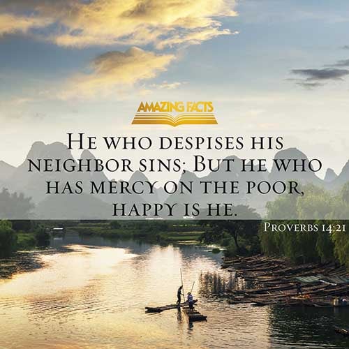 He that despiseth his neighbour sinneth: but he that hath mercy on the poor, happy is he. (Proverbs 14:21)