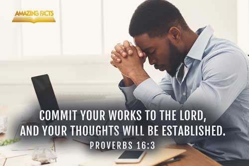 Commit thy works unto the LORD, and thy thoughts shall be established. Proverbs 16:3