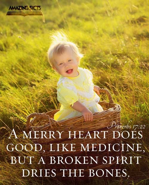 A merry heart doeth good like a medicine: but a broken spirit drieth the bones. Proverbs 17:22