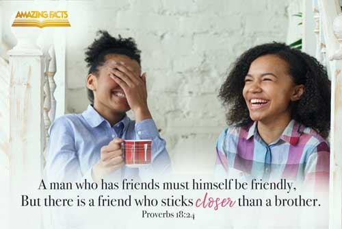 A man that hath friends must shew himself friendly: and there is a friend that sticketh closer than a brother. Proverbs 18:24