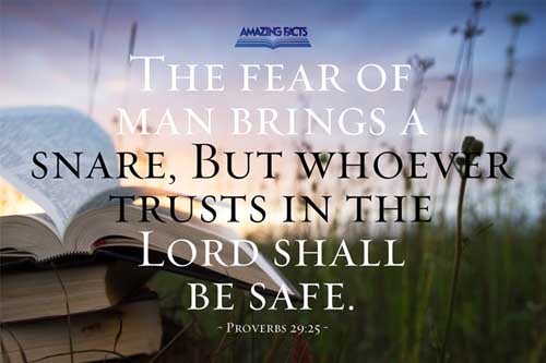 The fear of man bringeth a snare: but whoso putteth his trust in the LORD shall be safe. Proverbs 29:25