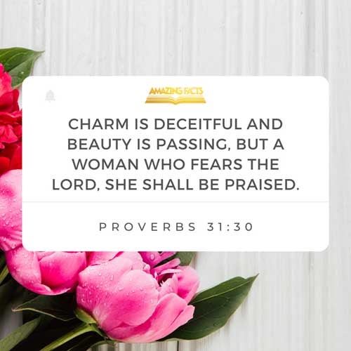 Favour is deceitful, and beauty is vain: but a woman that feareth the LORD, she shall be praised. (Proverbs 31:30)