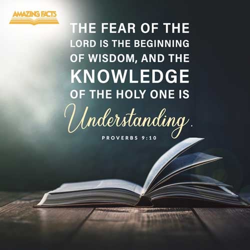 The fear of the LORD is the beginning of wisdom: and the knowledge of the holy is understanding. Proverbs 9:10