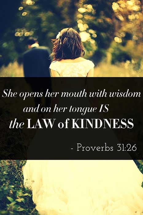 She openeth her mouth with wisdom; and in her tongue is the law of kindness. (Proverbs 31:26)