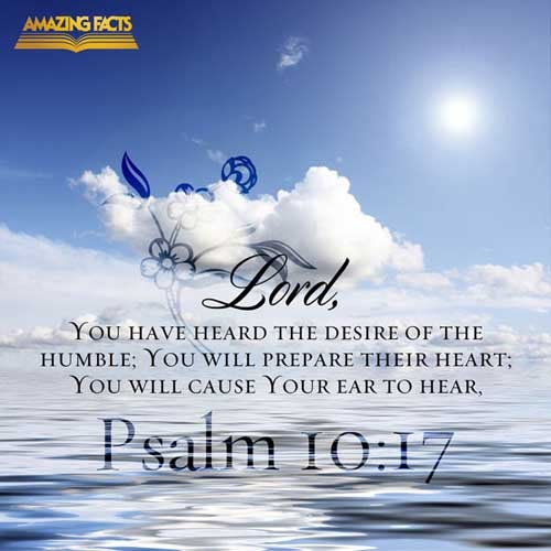 LORD, thou hast heard the desire of the humble: thou wilt prepare their heart, thou wilt cause thine ear to hear: (Psalms 10:17)