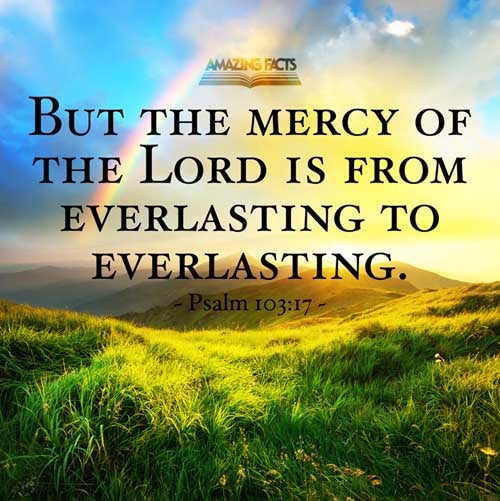 But the mercy of the LORD is from everlasting to everlasting upon them that fear him, and his righteousness unto children's children; Psalms 103:17