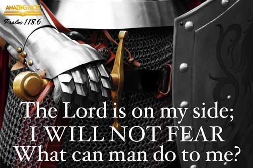 The LORD is on my side; I will not fear: what can man do unto me? Psalms 118:6