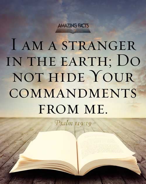 I am a stranger in the earth: hide not thy commandments from me. Psalms 119:19