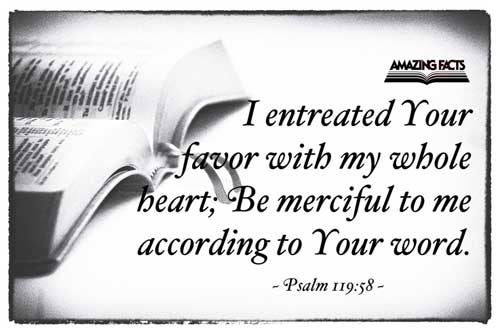 I intreated thy favour with my whole heart: be merciful unto me according to thy word. Psalms 119:58