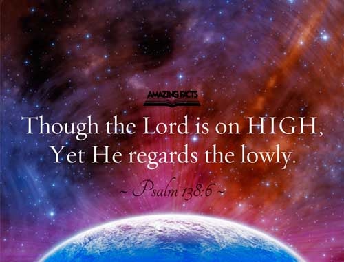 Though the LORD be high, yet hath he respect unto the lowly: but the proud he knoweth afar off. Psalms 138:6
