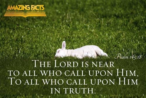 The LORD is nigh unto all them that call upon him, to all that call upon him in truth. Psalms 145:18