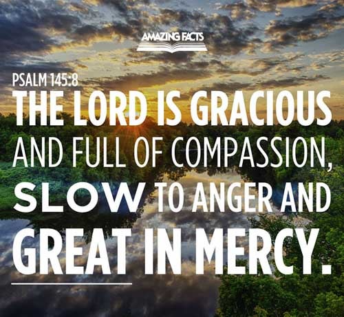 The LORD is gracious, and full of compassion; slow to anger, and of great mercy. Psalms 145:8