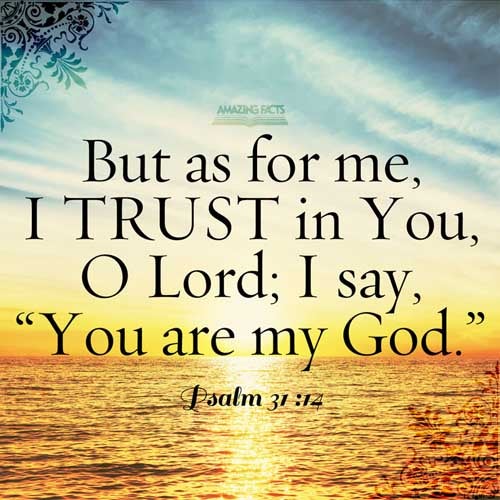 But I trusted in thee, O LORD: I said, Thou art my God. Psalms 31:14