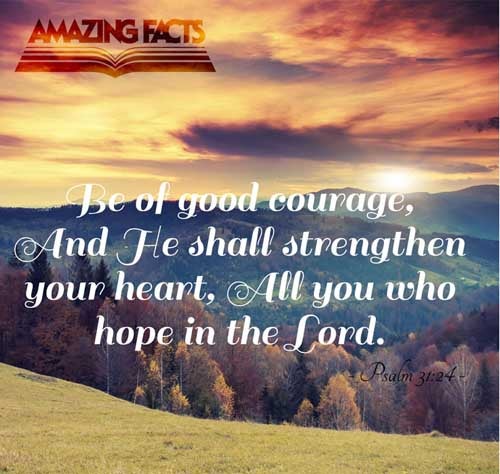 Be of good courage, and he shall strengthen your heart, all ye that hope in the LORD. Psalms 31:24
