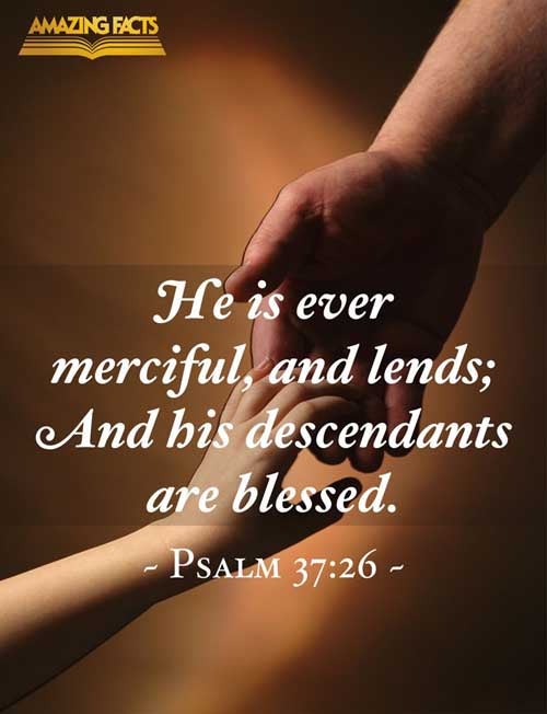 He is ever merciful, and lendeth; and his seed is blessed. Psalms 37:26