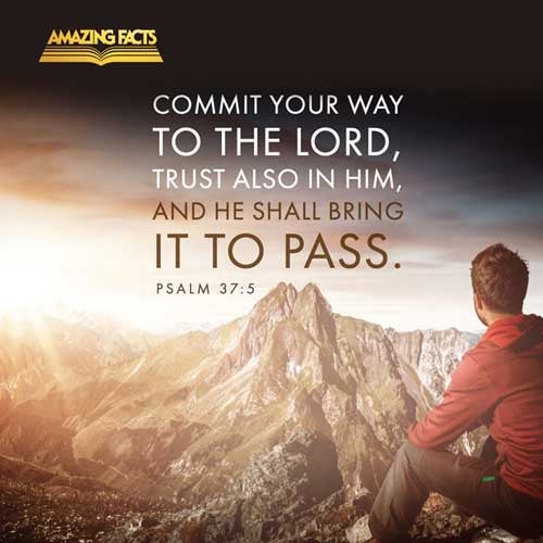 Commit thy way unto the LORD; trust also in him; and he shall bring it to pass. Psalms 37:5