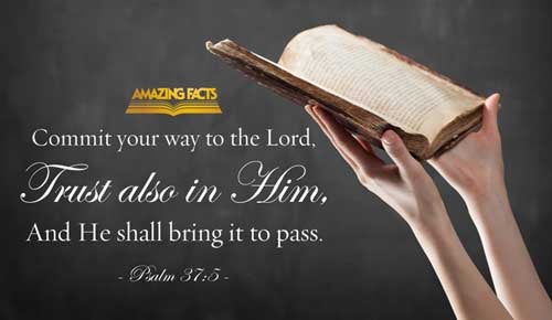 Commit thy way unto the LORD; trust also in him; and he shall bring it to pass. Psalms 37:5