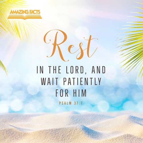 Rest in the LORD, and wait patiently for him: fret not thyself because of him who prospereth in his way, because of the man who bringeth wicked devices to pass. Psalms 37:7