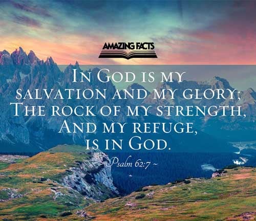 In God is my salvation and my glory: the rock of my strength, and my refuge, is in God. Psalms 62:7