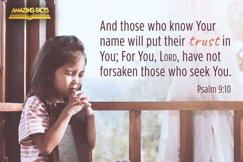 And they that know thy name will put their trust in thee: for thou, LORD, hast not forsaken them that seek thee. Psalms 9:10