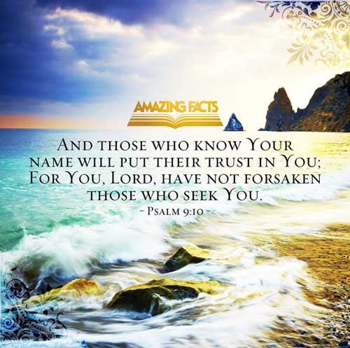 And they that know thy name will put their trust in thee: for thou, LORD, hast not forsaken them that seek thee. (Psalms 9:10)