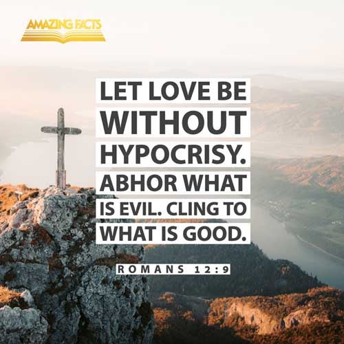 Let love be without dissimulation. Abhor that which is evil; cleave to that which is good. Romans 12:9