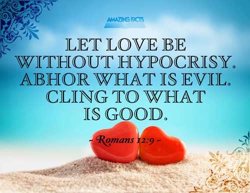 Let love be without dissimulation. Abhor that which is evil; cleave to that which is good. Romans 12:9
