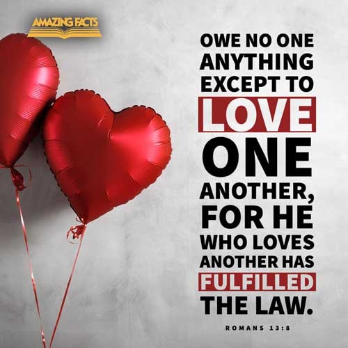 Owe no man any thing, but to love one another: for he that loveth another hath fulfilled the law. Romans 13:8