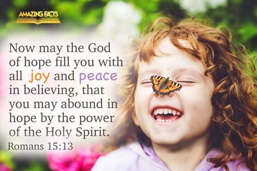 Now the God of hope fill you with all joy and peace in believing, that ye may abound in hope, through the power of the Holy Ghost. Romans 15:13