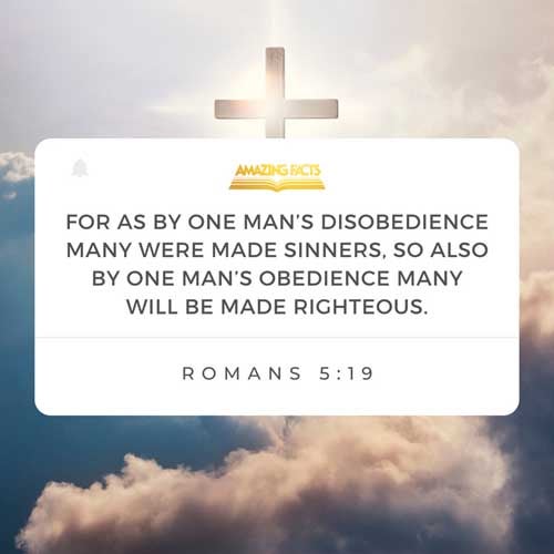 For as by one man's disobedience many were made sinners, so by the obedience of one shall many be made righteous. Romans 5:19