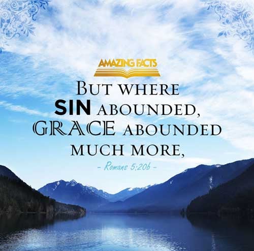 Moreover the law entered, that the offence might abound. But where sin abounded, grace did much more abound: (Romans 5:20)