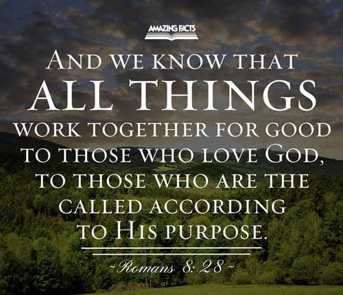 And we know that all things work together for good to them that love God, to them who are the called according to his purpose. Romans 8:28
